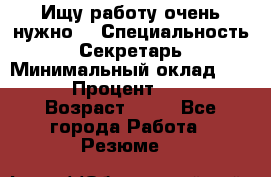Ищу работу очень нужно! › Специальность ­ Секретарь › Минимальный оклад ­ 50 000 › Процент ­ 30 000 › Возраст ­ 18 - Все города Работа » Резюме   